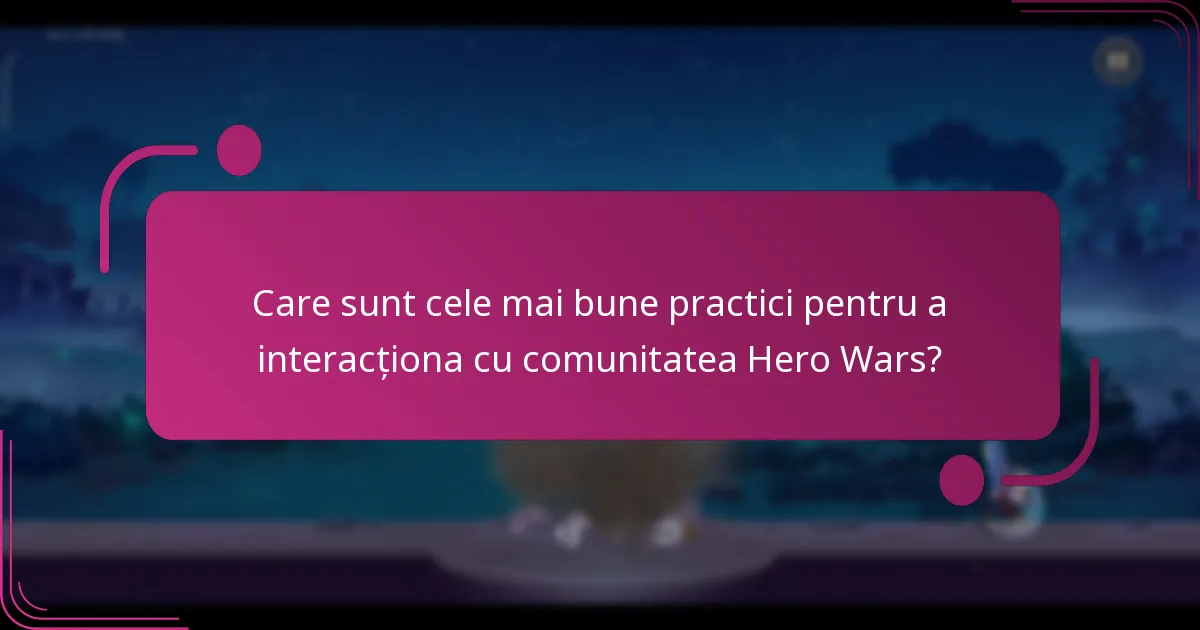 Care sunt cele mai bune practici pentru a interacționa cu comunitatea Hero Wars?