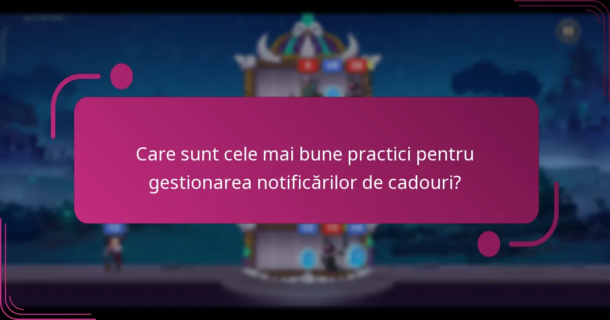 Care sunt cele mai bune practici pentru gestionarea notificărilor de cadouri?