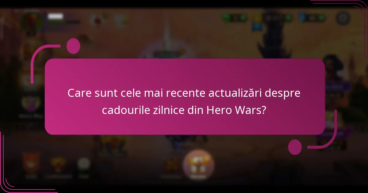 Care sunt cele mai recente actualizări despre cadourile zilnice din Hero Wars?