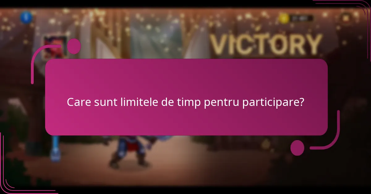 Care sunt limitele de timp pentru participare?