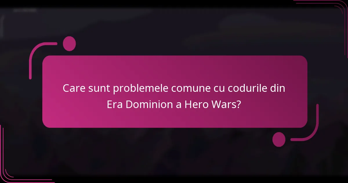 Care sunt problemele comune cu codurile din Era Dominion a Hero Wars?