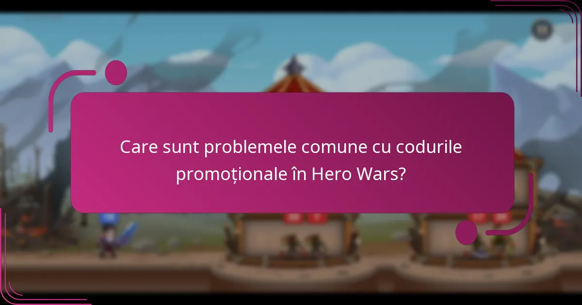 Care sunt problemele comune cu codurile promoționale în Hero Wars?