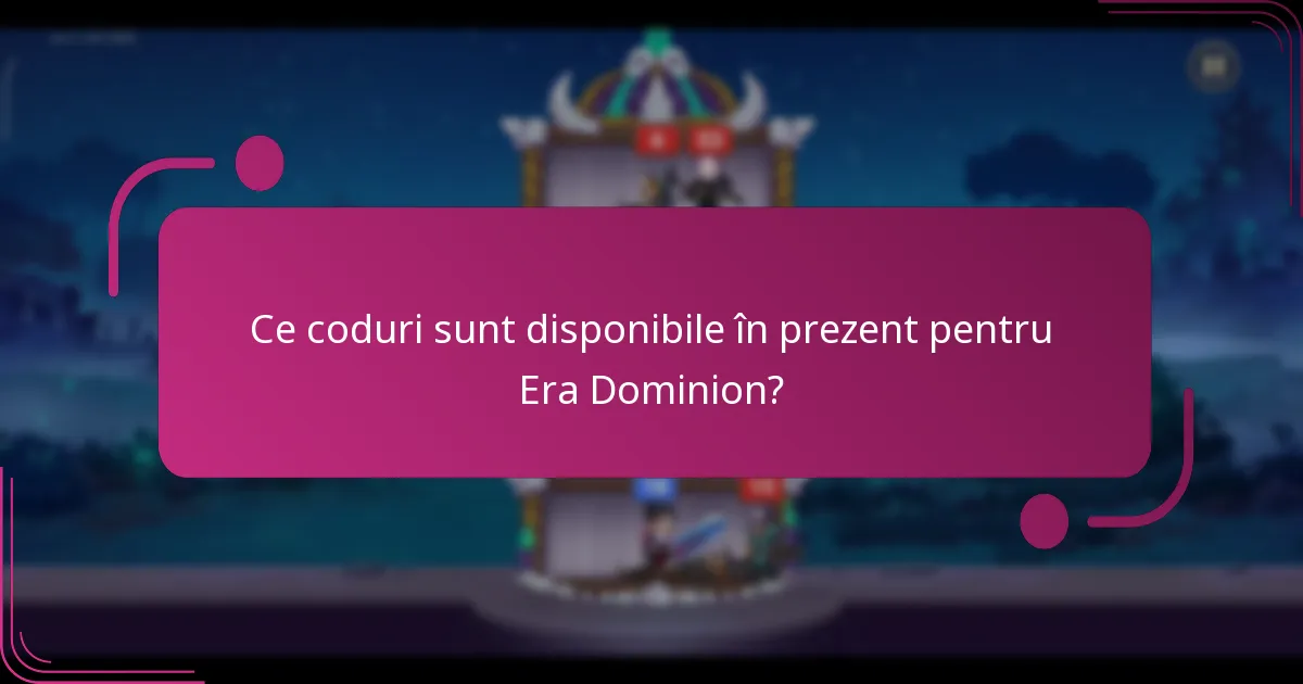 Ce coduri sunt disponibile în prezent pentru Era Dominion?