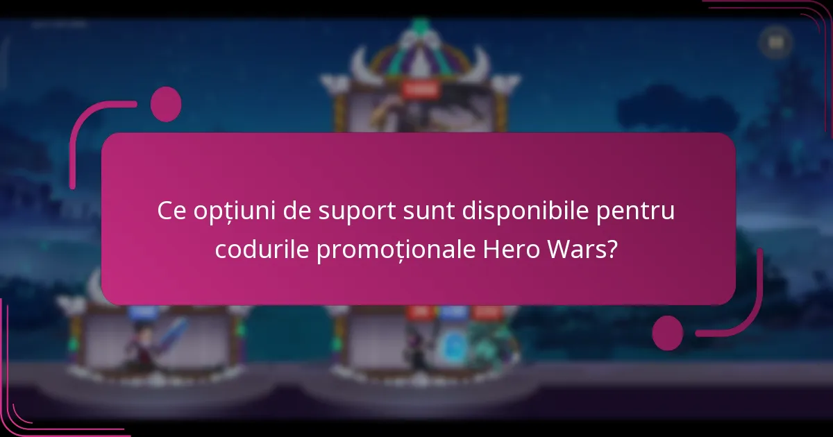 Ce opțiuni de suport sunt disponibile pentru codurile promoționale Hero Wars?