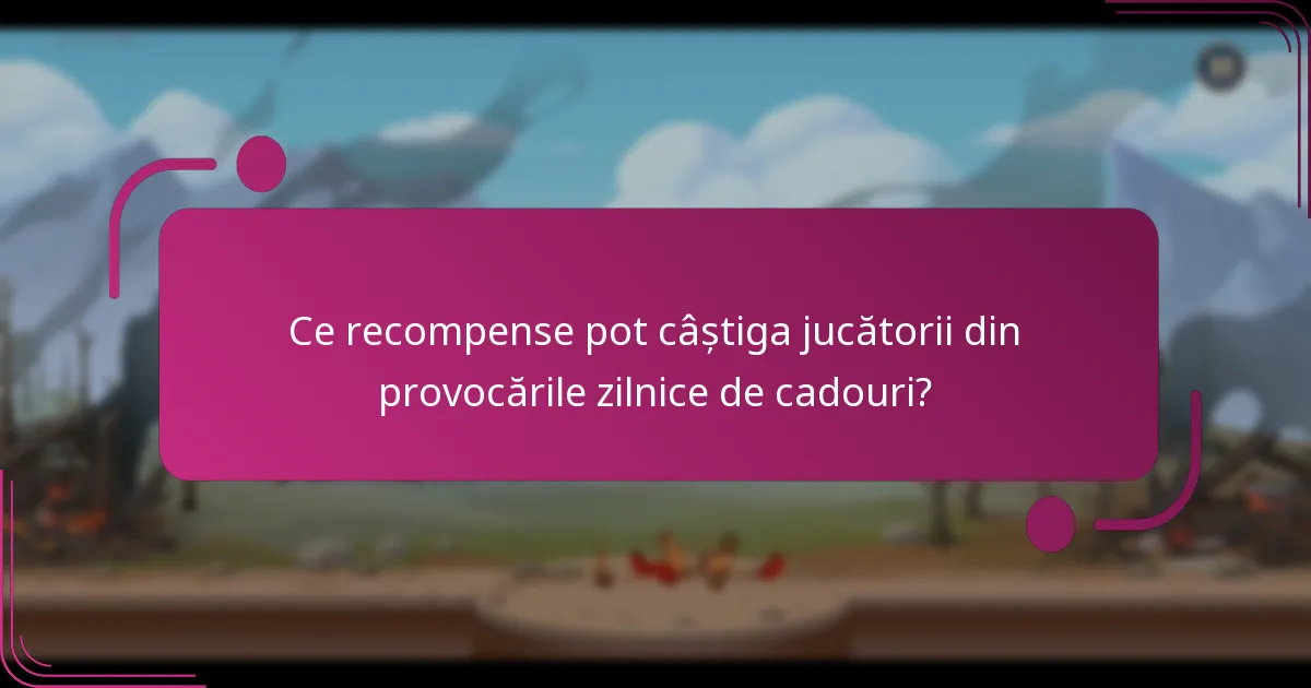 Ce recompense pot câștiga jucătorii din provocările zilnice de cadouri?
