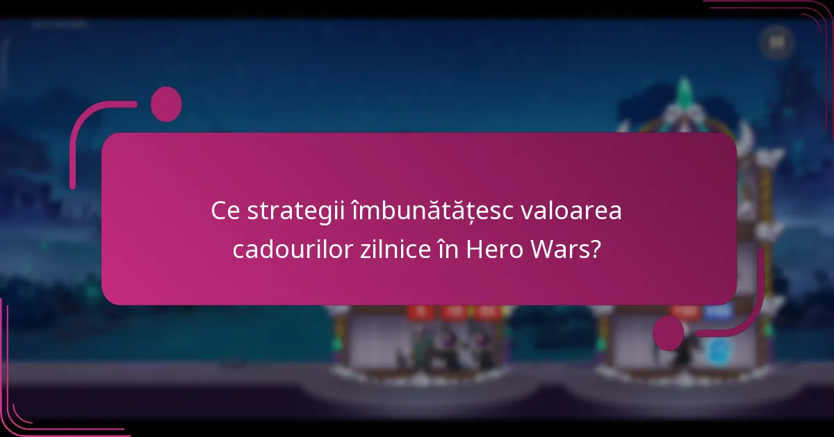 Ce strategii îmbunătățesc valoarea cadourilor zilnice în Hero Wars?