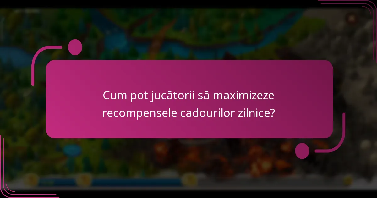 Cum pot jucătorii să maximizeze recompensele cadourilor zilnice?