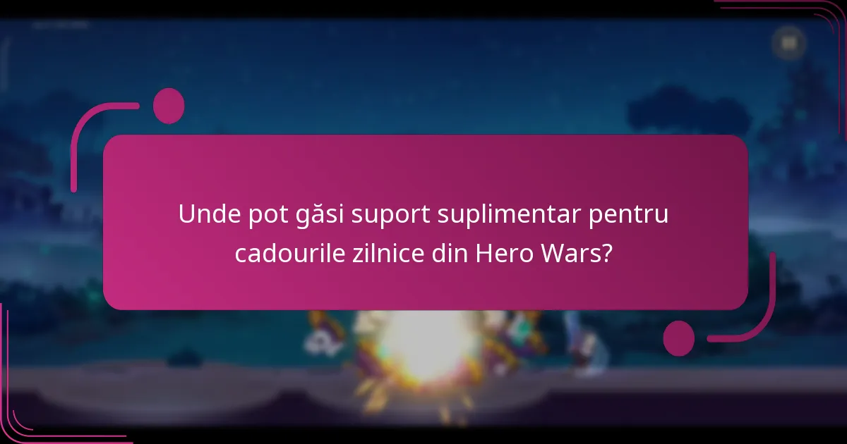 Unde pot găsi suport suplimentar pentru cadourile zilnice din Hero Wars?